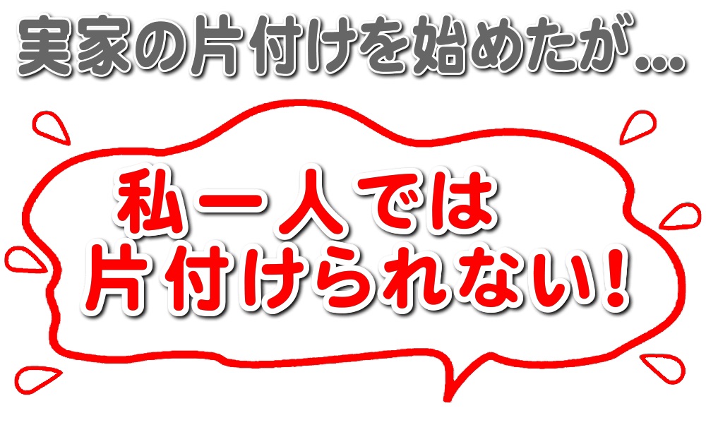 実家の片付けを始めてみたものの、私一人では片付けられない！と困っていませんか？