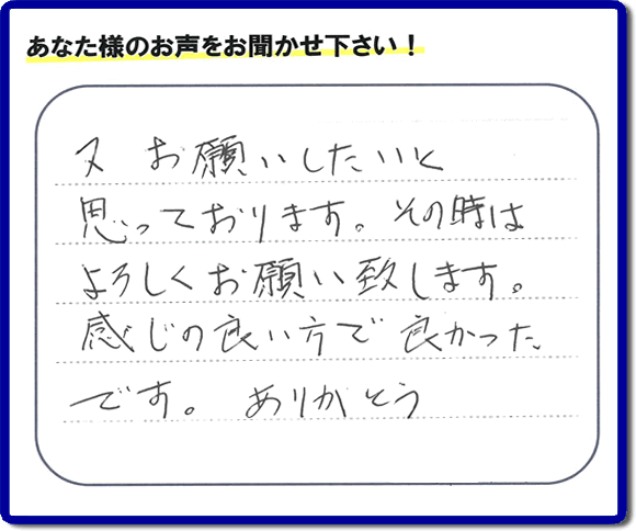 福岡県春日市の徳州会病院に入院されているお客様より、ご自宅の片付けの手伝いをしてほしいとのご依頼でお仕事をさせていただきました。その際にお客様より「又お願いしたいと思っております。その時はよろしくお願い致します。感じの良い方で良かったです。ありがとう」との評価・評判メッセージを頂きました。「明日も頑張っていこう」というエネルギーを頂きました。ありがとうございます。ご長女さま、ご姉妹様へ、実家・親の家の片付け・不用品処分・庭木の伐採・草取り・お掃除なら、福岡で一番お客様の評価・評判・口コミを頂き続ける便利屋・何でも屋「【便利屋】暮らしなんでもお助け隊 福岡荒江店」へ、今すぐご相談ください。