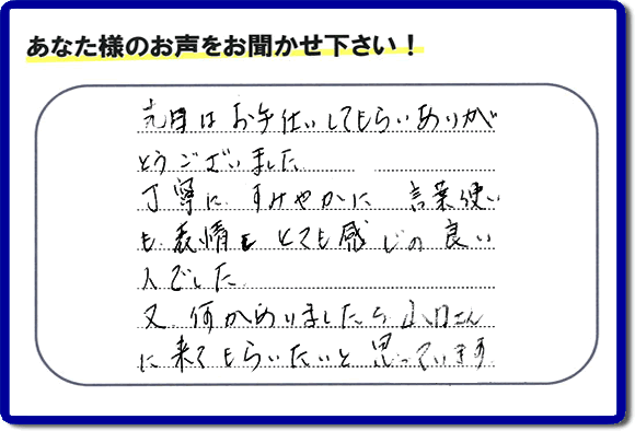 福岡県春日市で活動する何でも屋・【便利屋】暮らしなんでもお助け隊 福岡荒江店が粗大ゴミ処分のお手伝いをしたお客様より口コミ・メッセージです。「先日はお手伝いしてもらいありがとうございました。丁寧に、すみやかに、言葉使いも表情もとても感じの良い人でした。又何かありましたら山口さんに来てもらいたいと思っています。」とのこと。ありがたいメッセージ感謝しております。