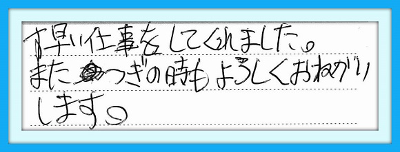 素早い仕事をしてくれました。また つぎの時もよろしくおねがいします。