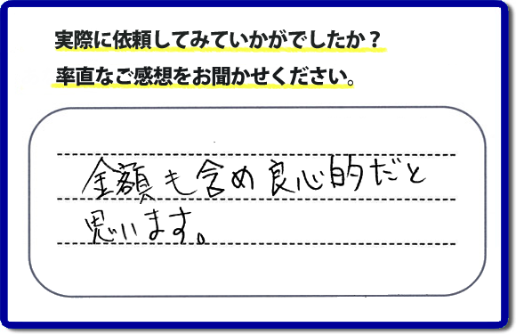 口コミ評判２７　金額も含め良心的だと思います。当社には、娘さまよりご実家の片付けのお手伝いをしてほしいと依頼されること多く、便利屋・何でも屋「【便利屋】暮らしなんでもお助け隊 福岡荒江店」（福岡）なら、ご自身が立ち会いできなくても母に安心して紹介できるとの理由で、ご相談のお電話をいただいています。また、くちこみの評判コメント、お客様の笑顔、代表者山口の顔写真をはじめ、スタッフの顔写真も掲載しています。作業、電話対応に安心と信頼をし続けて２０年の便利屋。今すぐお電話ください！電話番号0120-263-101へお問い合せ下さい。